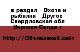  в раздел : Охота и рыбалка » Другое . Свердловская обл.,Верхняя Салда г.